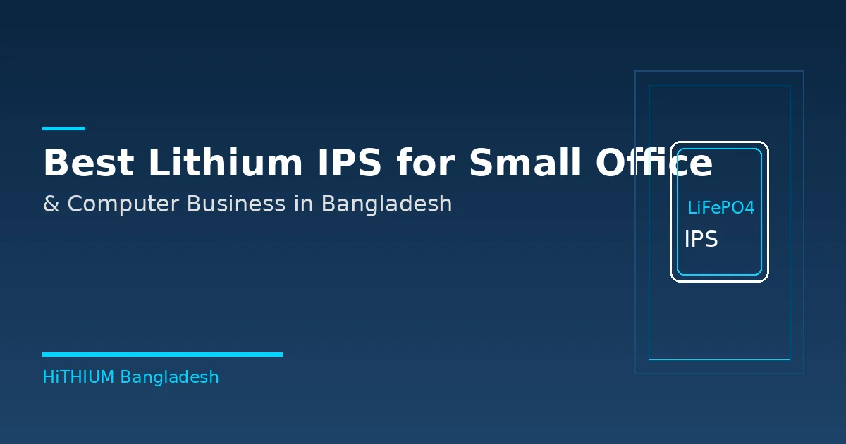 Best lithium IPS for small office and computer business in Bangladesh - HiTHIUM