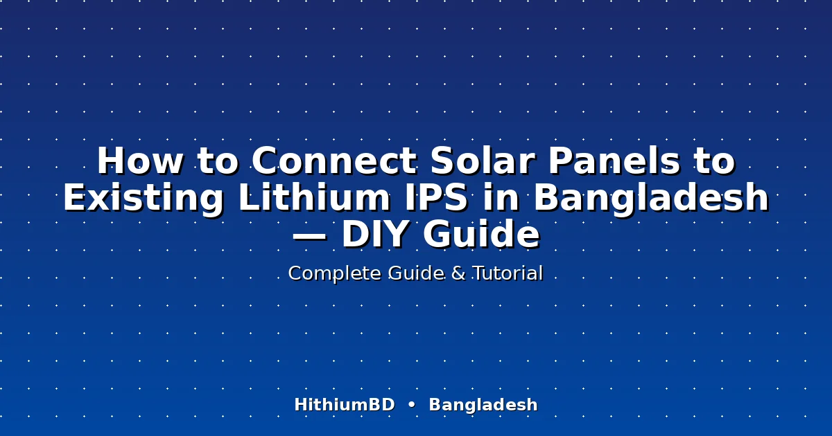 How to Connect Solar Panels to Existing Lithium IPS in Bangladesh — DIY Guide